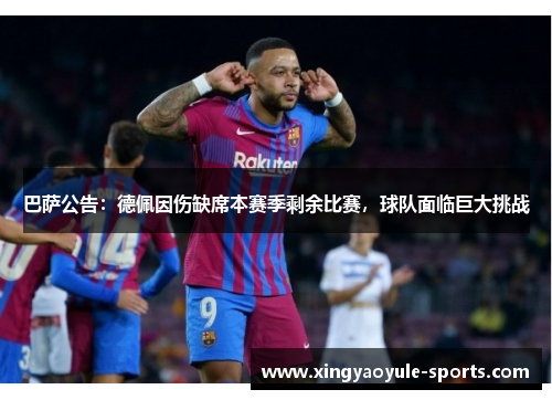 巴萨公告：德佩因伤缺席本赛季剩余比赛，球队面临巨大挑战