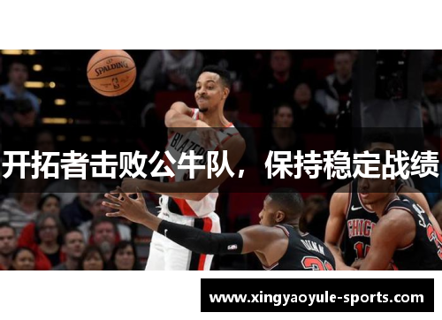 开拓者击败公牛队，保持稳定战绩