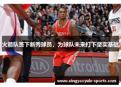 火箭队签下新秀球员，为球队未来打下坚实基础