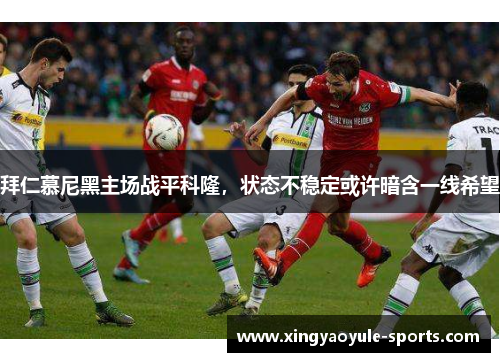 拜仁慕尼黑主场战平科隆，状态不稳定或许暗含一线希望