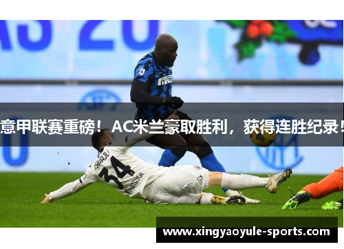 意甲联赛重磅！AC米兰豪取胜利，获得连胜纪录！