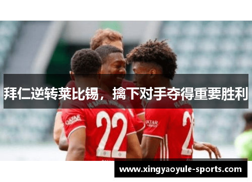 拜仁逆转莱比锡，擒下对手夺得重要胜利