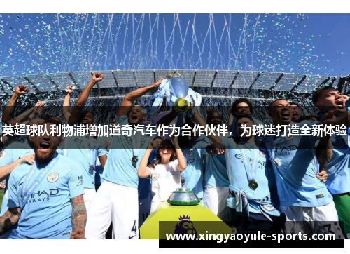 英超球队利物浦增加道奇汽车作为合作伙伴，为球迷打造全新体验