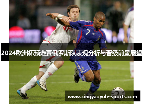 2024欧洲杯预选赛俄罗斯队表现分析与晋级前景展望