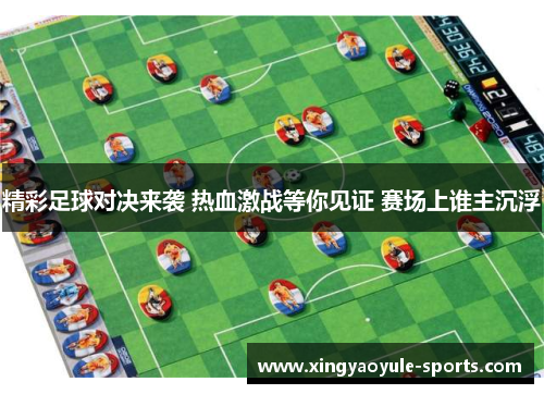 精彩足球对决来袭 热血激战等你见证 赛场上谁主沉浮