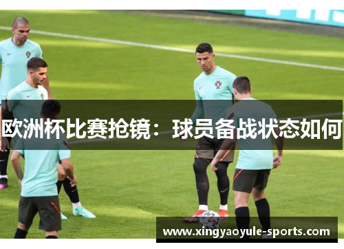 欧洲杯比赛抢镜：球员备战状态如何