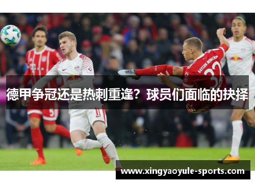 德甲争冠还是热刺重逢？球员们面临的抉择
