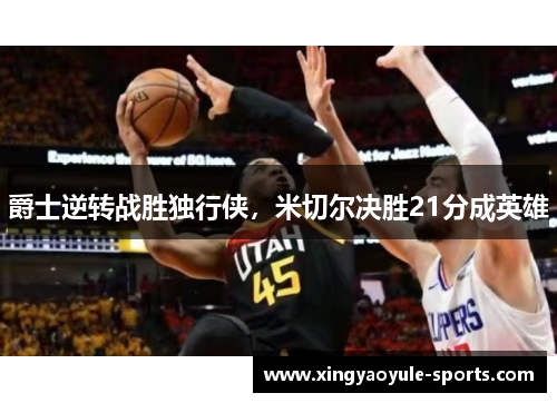 爵士逆转战胜独行侠，米切尔决胜21分成英雄
