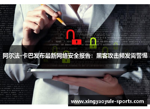 阿尔法-卡巴发布最新网络安全报告：黑客攻击频发需警惕