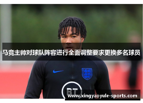 马竞主帅对球队阵容进行全面调整要求更换多名球员