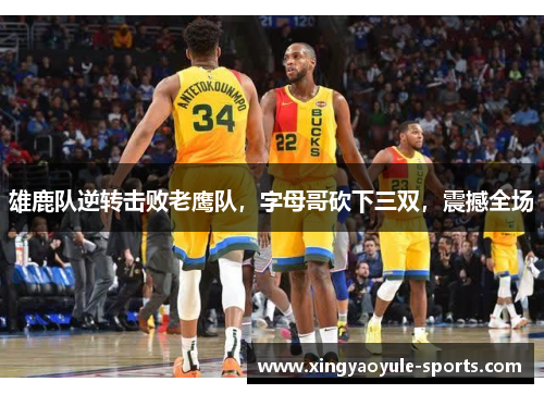 雄鹿队逆转击败老鹰队，字母哥砍下三双，震撼全场