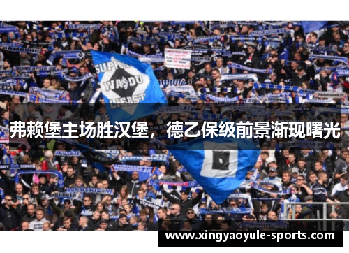 弗赖堡主场胜汉堡，德乙保级前景渐现曙光