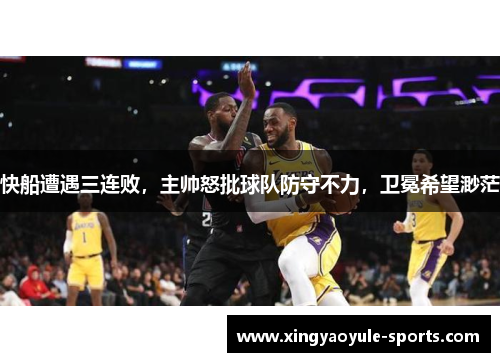 快船遭遇三连败，主帅怒批球队防守不力，卫冕希望渺茫