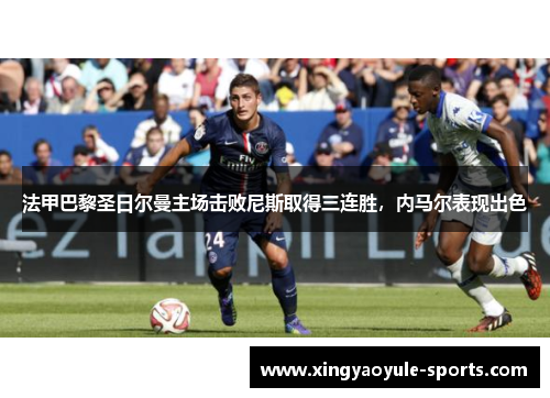 法甲巴黎圣日尔曼主场击败尼斯取得三连胜，内马尔表现出色