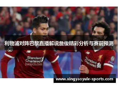 利物浦对阵巴黎直播解说詹俊精彩分析与赛前预测