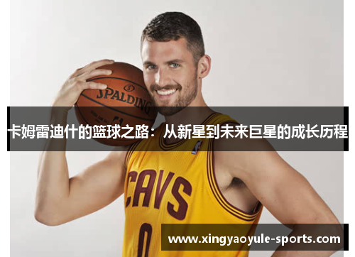 卡姆雷迪什的篮球之路：从新星到未来巨星的成长历程