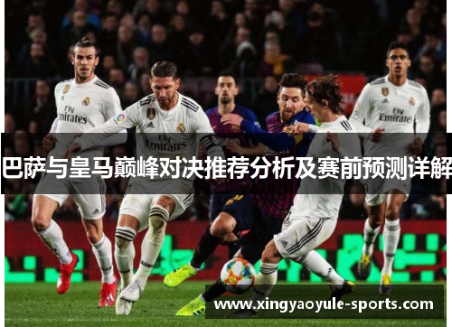 巴萨与皇马巅峰对决推荐分析及赛前预测详解