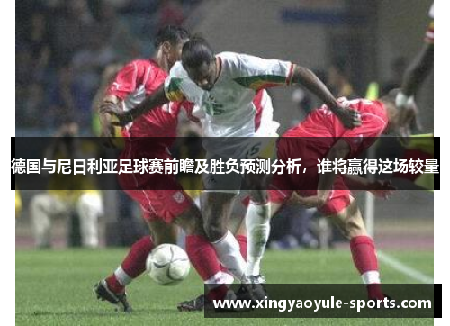德国与尼日利亚足球赛前瞻及胜负预测分析，谁将赢得这场较量