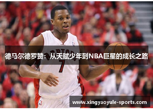 德马尔德罗赞：从天赋少年到NBA巨星的成长之路