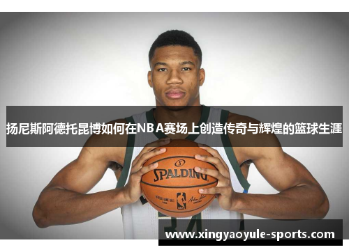 扬尼斯阿德托昆博如何在NBA赛场上创造传奇与辉煌的篮球生涯