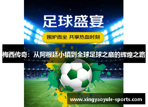 梅西传奇：从阿根廷小镇到全球足球之巅的辉煌之路