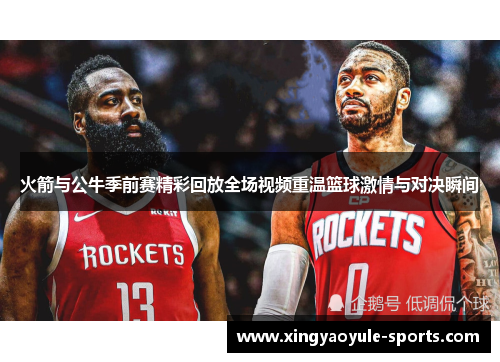 火箭与公牛季前赛精彩回放全场视频重温篮球激情与对决瞬间
