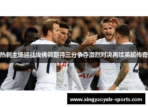 热刺主场迎战埃佛顿期待三分争夺激烈对决再续英超传奇